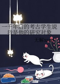 一千年后的考古学生说我是他的研究对象